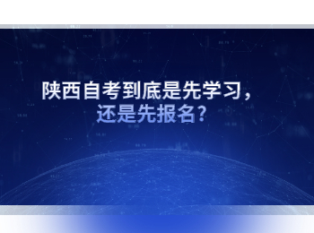 陕西自考到底是先学习，还是先报名?